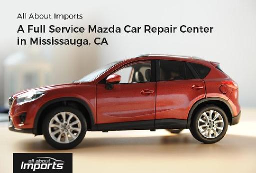 A Full Service Mazda Car Repair Center in Mississauga, CA