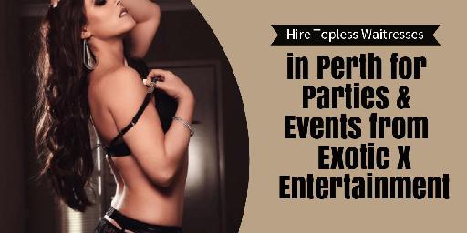 Hire Topless Waitresses in Perth for Parties & Events from Exotic X Entertainmen